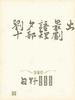 刘夕语最出名的十部短剧