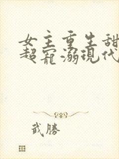 女主重生甜宠文超宠溺现代文