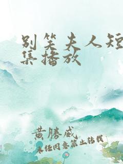 别笑夫人短剧全集播放