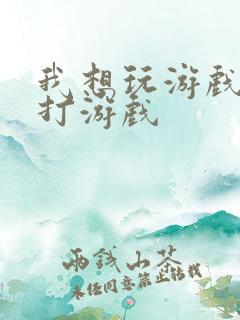 我想玩游戏我想打游戏