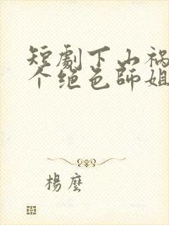 短剧下山祸害六个绝色师姐免费观看