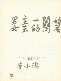 男主一开始喜欢女主的闺蜜