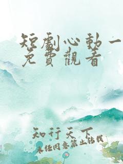 短剧心动一万次免费观看