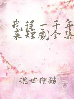 我从一千年中归来短剧全集免费播放