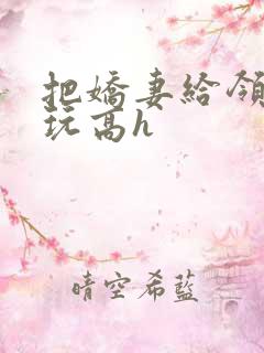 把娇妻给领导们玩高h