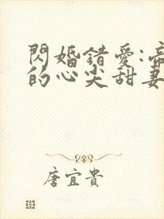 闪婚错爱:帝少的心尖甜妻