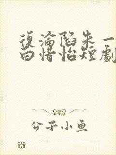 复沦陷朱一未 白惜怡短剧