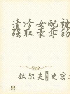 清冷女配被男主强取豪夺的文