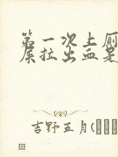 第一次上厕所拉屎拉出血是什么原因