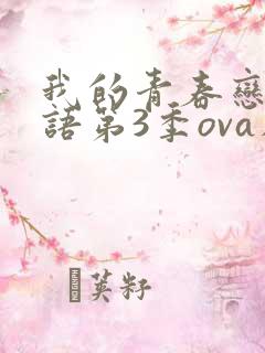 我的青春恋爱物语第3季ova在线观看