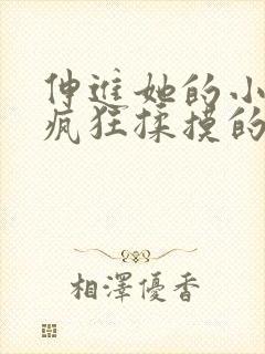 伸进她的小内裤疯狂揉摸的视频.