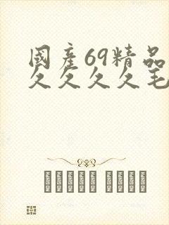 国产69精品久久久久久毛片