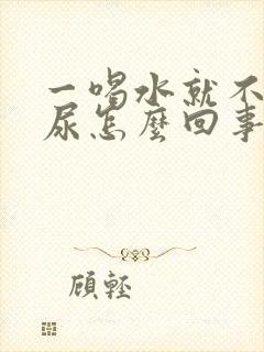 一喝水就不停的尿怎么回事