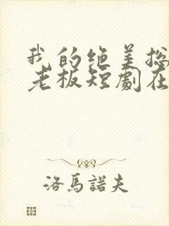 我的绝美总裁女老板短剧在线观看