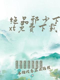 绝品邪少下载txt免费下载