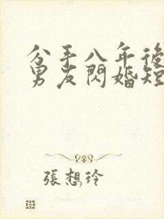 分手八年后与前男友闪婚短剧