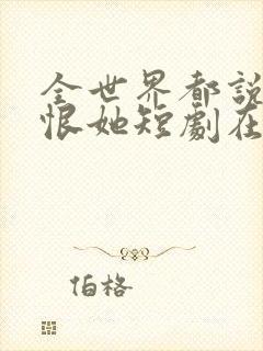 全世界都说我该恨她短剧在线观看