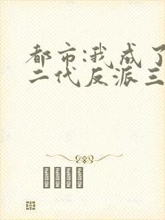 都市:我成了富二代反派三部关系