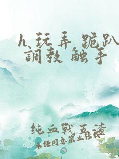 h 玩弄 跪趴 调教 触手