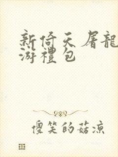 新倚天屠龙记手游礼包