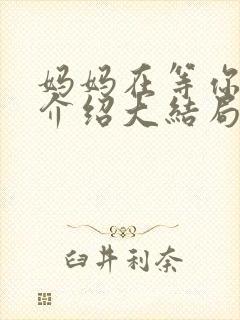 妈妈在等你剧情介绍大结局