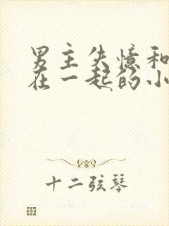 男主失忆和别人在一起的小说推荐