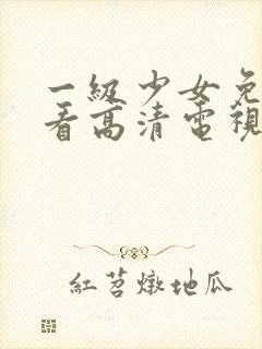 一级少女免费观看高清电视剧韩剧女