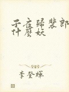 子夜归裴郎君是什么妖