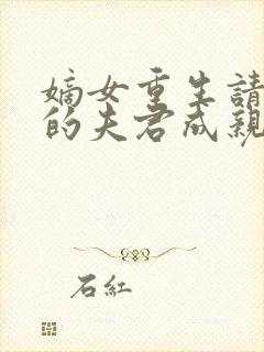 嫡女重生请和我的夫君成亲