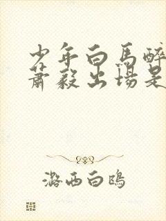 少年白马醉春风萧毅出场是哪一集