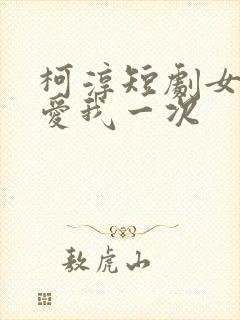 柯淳短剧女儿再爱我一次