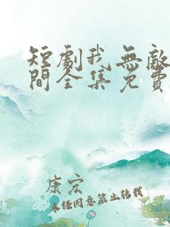 短剧我无敌于世间全集免费观看