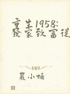 重生1958:发家致富从南锣鼓巷开始最新