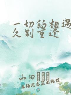 一切的相遇都是久别重逢