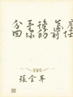 分手后 怎么挽回你的前任