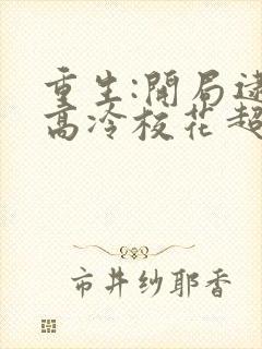 重生:开局逮到高冷校花超市偷窃 完整版免费