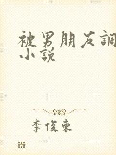 被男朋友调教的小说