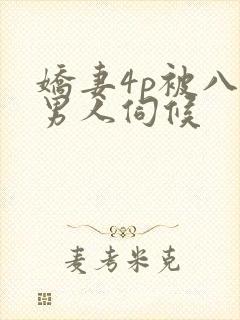 娇妻4p被八个男人伺候