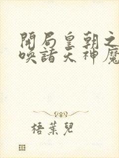 开局皇朝之主召唤诸天神魔