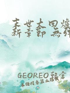 末世大回炉 最新章节 无弹窗