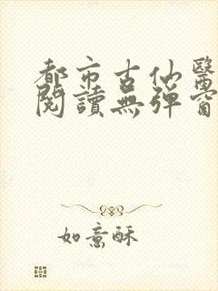 都市古仙医全文阅读无弹窗