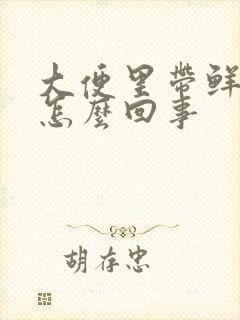 大便里带鲜血是怎么回事