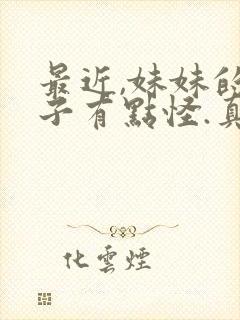 最近,妹妹的样子有点怪.真人版