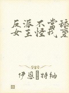 反派不当舔狗后女主怪我变心