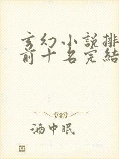 玄幻小说排行榜前十名完结巅峰之作