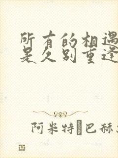 所有的相遇,都是久别重逢