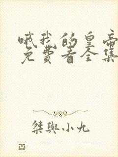 哦我的皇帝陛下免费看全集