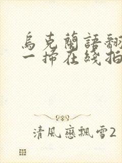 乌克兰语翻译扫一扫在线拍照翻译器