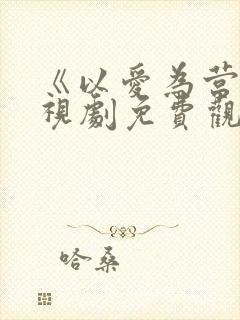 《以爱为营》电视剧免费观看