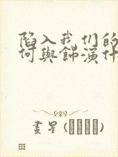 陷入我们的热恋何与饰演什么